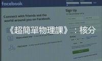 《超簡單物理課》：核分裂、核融合與核能發電的原理