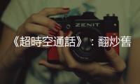 《超時空通話》：翻炒舊橋殺出新血路