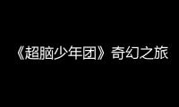 《超腦少年團》奇幻之旅今晚繼續(xù)！