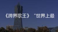 《跨界歌王》“世界上最古老的阿卡貝拉”來伴奏！有多動(dòng)聽你聽了才知道