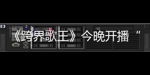《跨界歌王》今晚開播“女王”寧靜強勢來襲！逆天實力秀翻全場