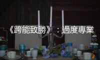 《跨能致勝》：過(guò)度專業(yè)化，讓我們鑽牛角尖、陷入死胡同