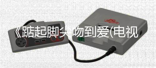 《踮起腳尖吻到愛(電視劇)》全集在線觀看