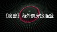 《魔獸》海外票房接連登頂 主創(chuàng)將來華
