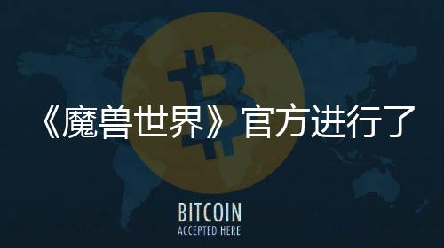 《魔獸世界》官方進(jìn)行了8.2版本的內(nèi)容發(fā)布會加入了坐騎裝備系統(tǒng)