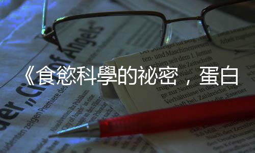 《食慾科學的祕密，蛋白質知道》：為什麼吃了很多加工食品還是覺得餓？