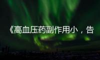 《高血壓藥副作用小，告別煩惱的秘密武器！》