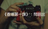 《香港第一課》：?jiǎn)栴}出於制度