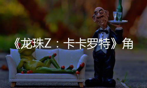 《龍珠Z：卡卡羅特》角色成長預告技能靠撿，BUFF靠吃