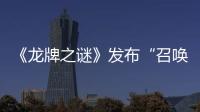《龍牌之謎》發(fā)布“召喚神龍”版九宮格海報(bào)  解鎖你從未見過的奇幻世界