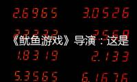 《魷魚游戲》導演：這是關于資本主義社會的寓言