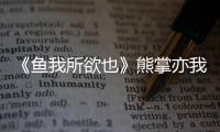 《魚我所欲也》熊掌亦我所欲也（魚我所欲也熊掌亦我所欲）