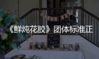 《鮮燉花膠》團體標準正式發布，引領行業良性發展