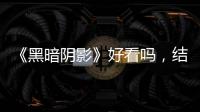 《黑暗陰影》好看嗎，結局是什么