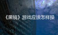 《黑鏡》游戲應(yīng)該怎樣操作？按鍵操作方式詳細介紹