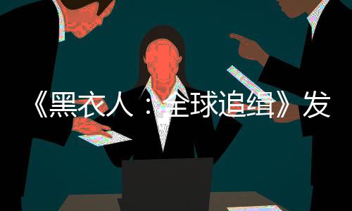 《黑衣人：全球追緝》發(fā)布NBA聯(lián)動(dòng)預(yù)告
