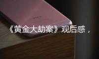 《黃金大劫案》觀后感，點評