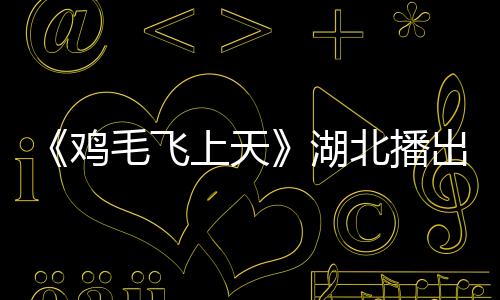 《雞毛飛上天》湖北播出 張譯殷桃時代浮沉