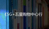 《5G+五星購物中心行業(yè)白皮書》發(fā)布