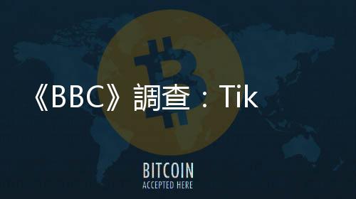 《BBC》調查：TikTok演算法如何讓真實世界雞犬不寧？