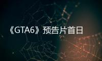 《GTA6》預告片首日播放量破475億創(chuàng)紀錄！可能不會有60FPS