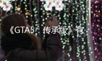 《GTA5：傳承版》有必要體驗嗎？開不開光追究竟差多少？