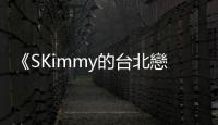 《SKimmy的臺北戀愛圖鑑》：在臺北單身是一種什麼樣的體驗？