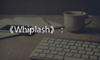《Whiplash》：皮開肉裂，瘋魔偏執的血淚之歌