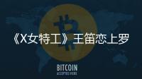 《X女特工》王笛戀上羅晉 與唐嫣仇人再變情敵 【風尚娛樂網】風尚中國網