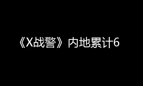 《X戰警》內地累計6