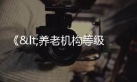 《<養老機構等級劃分與評定>國家標準實施指南（2023版）》發布