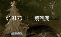 《1917》：一鏡到底與劇場(chǎng)式調(diào)度衝擊感官，但在故事表現(xiàn)上十分扁平