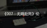 《007：無暇赴死》倫敦首映，口碑創(chuàng)克雷格版邦德系列最佳