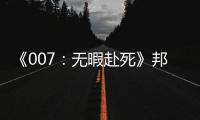 《007：無(wú)暇赴死》邦德歸來(lái)，“邦女郎”正邪難辨