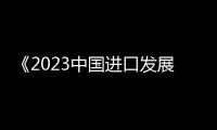 《2023中國進(jìn)口發(fā)展報告》發(fā)布會在京舉辦