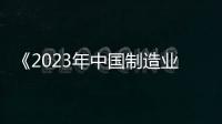 《2023年中國(guó)制造業(yè)綜合實(shí)力200強(qiáng)》榜單隆重發(fā)布