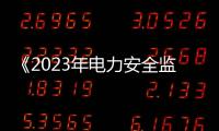 《2023年電力安全監管重點任務》正式印發！