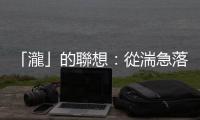「瀧」的聯(lián)想：從湍急落下的水勢(shì)看出龍騰的姿勢(shì)，需要多麼豐富的想像力