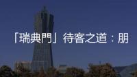 「瑞典門(mén)」待客之道：朋友來(lái)訪不邀一起吃飯，是瑞典人的溫柔