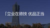 「立業(yè)在德技 優(yōu)品正當紅」德技優(yōu)品新商招募會直播收官！