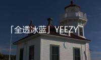 「全透冰藍」YEEZY 350 V2“Mono Ice”配色鞋款上腳圖來襲