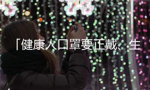 「健康人口罩要正戴、生病的人則要反戴」是絕對(duì)錯(cuò)誤的說法