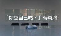 「你愛自己嗎？」時常將注意力放在他人身上的照顧者，也要好好照顧自己