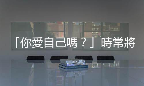 「你愛自己嗎？」時常將注意力放在他人身上的照顧者，也要好好照顧自己