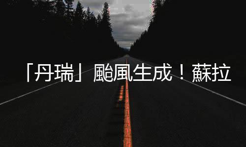 「丹瑞」颱風生成！蘇拉原地打轉 可能破紀錄登臺