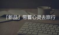 「新品」帶著心靈去旅行，一站打卡國家地理同款“自然”美景