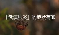「武漢肺炎」的癥狀有哪些？和SARS、MERS有什麼關係？