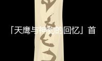 「天鷹與神豹的回憶」首部曲(關于「天鷹與神豹的回憶」首部曲簡述)