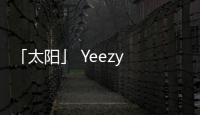 「太陽」 Yeezy 700“Sun”配色鞋款清晰實物照曝光