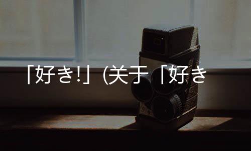 「好き!」(關于「好き!」簡述)